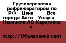 Грузоперевозки рефрижератором по РФ › Цена ­ 15 - Все города Авто » Услуги   . Ненецкий АО,Каратайка п.